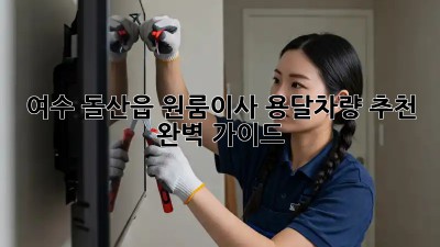 여수 돌산읍 원룸이사? 용달차량 추천 완벽 가이드!